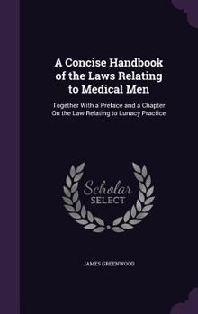 Hardcover A Concise Handbook of the Laws Relating to Medical Men: Together With a Preface and a Chapter On the Law Relating to Lunacy Practice Book