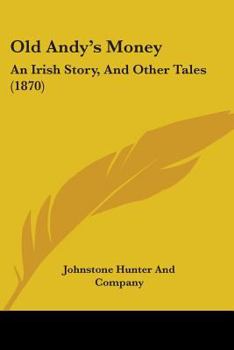 Old Andy's Money: An Irish Story, And Other Tales