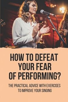 Paperback How To Defeat Your Fear Of Performing?: The Practical Advice With Exercises To Improve Your Singing: Vocal Training For Beginners Book