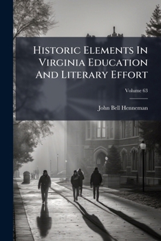 Historic Elements In Virginia Education And Literary Effort: A Paper Read Before The Virginia Historical Society, Monday, December 21st, 1891, Volume 63...