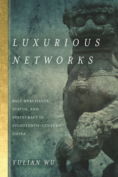 Hardcover Luxurious Networks: Salt Merchants, Status, and Statecraft in Eighteenth-Century China Book