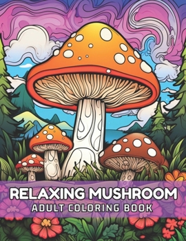 Mushroom: Relaxing Adult Coloring Book ~: Relief Stress By Coloring The Magical World Of Mushrooms.