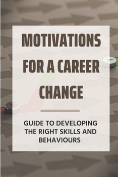 Paperback Motivations For A Career Change: Guide To Developing The Right Skills And Behaviours: How To Showcase Your Skills Book