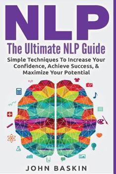 Paperback Nlp: The Ultimate NLP Guide: Simple Techniques To Increase Your Confidence, Achieve Success, & Maximize Your Potential Book