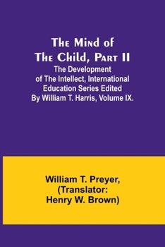 Paperback The Mind of the Child, Part II; The Development of the Intellect, International Education Series Edited By William T. Harris, Volume IX. Book