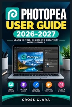 Paperback Photopea User Guide 2026-2027: Master Layers, Retouching, Typography, Compositing, PSD Workflows, Smart Objects, and Professional Export Techniques Book
