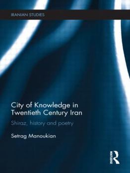 City of Knowledge in Twentieth Century Iran: Shiraz, History and Poetry - Book  of the Iranian Studies