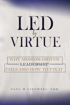 Paperback Led by Virtue Why Mission-Driven Leadership Fails and How to Fix It Book