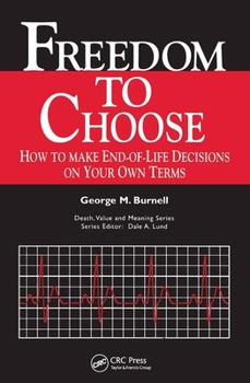 Freedom to Choose: How to Make End-of-Life Decisions on Your Own Terms (Death, Value and Meaning)