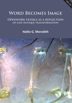 Paperback Word Becomes Image: Openwork Vessels as a Reflection of Late Antique Transformation Book