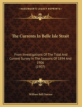 Paperback The Currents In Belle Isle Strait: From Investigations Of The Tidal And Current Survey In The Seasons Of 1894 And 1906 (1907) Book