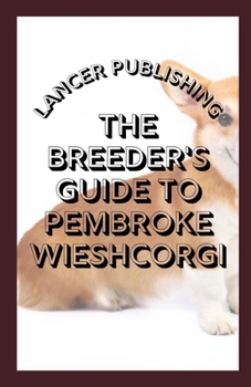 Paperback The Breeder`s Guide To Pembroke Wieshcorgi: The Perfect Guide To Breeding And Training For Pembroke Wieshcorgi Book