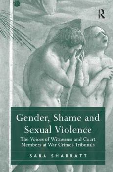 Gender, Shame and Sexual Violence: The Voices of Witnesses and Court Members at War Crimes Tribunals