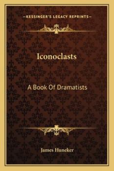 Iconoclasts, a book of dramatists: Ibsen, Strindberg, Becque, Hauptmann, Sudermann, Hervieu, Gorky, Duse and D'Annunzio, Maeterlinck and Bernard Shaw,