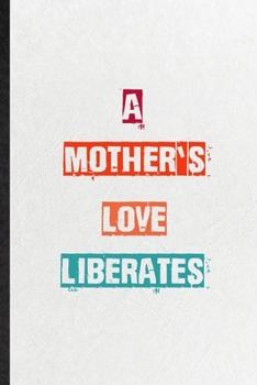 A Mother's Love Liberates: Practical Encourage Motivation Lined Notebook/ Blank Journal For Empathy Motivating Behavior, Inspirational Saying Unique Special Birthday Gift Idea Newest Plain Style