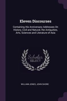 Paperback Eleven Discourses: Containing His Anniversary Addresses On History, Civil and Natural, the Antiquities, Arts, Sciences and Literature of Book