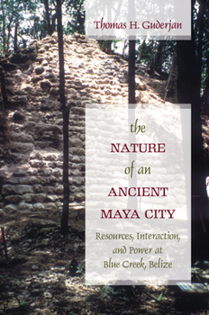 Hardcover The Nature of an Ancient Maya City: Resources, Interaction, and Power at Blue Creek, Belize Book