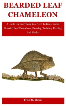 Paperback Bearded Leaf Chameleon: A Guide On Everything You Need To Know About Bearded Leaf Chameleon, Housing, Training, Feeding And Health Book