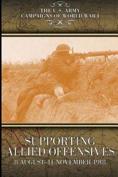 Paperback Supporting Allied Offensives 8 August-11 November 1918: U.S. Army Campaigns of World War I Book