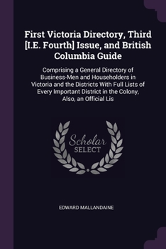 Paperback First Victoria Directory, Third [I.E. Fourth] Issue, and British Columbia Guide: Comprising a General Directory of Business-Men and Householders in Vi Book