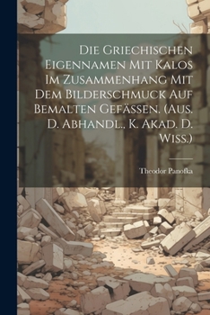 Paperback Die Griechischen Eigennamen Mit Kalos Im Zusammenhang Mit Dem Bilderschmuck Auf Bemalten Gefässen. (aus. D. Abhandl., K. Akad. D. Wiss.) Book