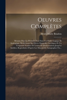 Paperback Oeuvres Complètes: Réunies Pour Le Première Fois Dans Un Ordre Logique Et Analogique, Renfermant Ses Divers Opuscules Ascétiques Et Un Tr [French] Book