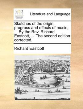 Paperback Sketches of the Origin, Progress and Effects of Music, ... by the REV. Richard Eastcott, ... the Second Edition Corrected. Book