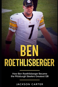 Paperback Ben Roethlisberger: How Ben Roethlisberger Became the Pittsburgh Steelers Greatest QB Book