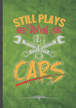 Still Plays with Cars: Car Mechanic Garage Car Fixing Funny Lined Notebook Journal For Retro Car Driver, Unique Special Inspirational Birthday Gift Idea, Retro 7" X 10" 110 Pages