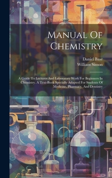 Manual Of Chemistry: A Guide To Lectures And Laboratory Work For Beginners In Chemistry. A Text-book Specially Adapted For Students Of Medicine, Pharmacy, And Dentistry