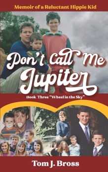 Don't Call Me Jupiter — Book Three "Wheel in the Sky": Memoir of a Reluctant Hippie Kid