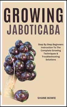 Paperback Growing Jaboticaba: Step By Step Beginners Instruction To The Complete Growing Techniques & Troubleshooting Solutions Book