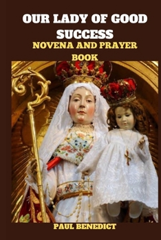 Paperback Our Lady of Good Success Novena and Prayer Book: History, Powerful prayers, reflections and nine days devotions to our Lady of Good Success Book