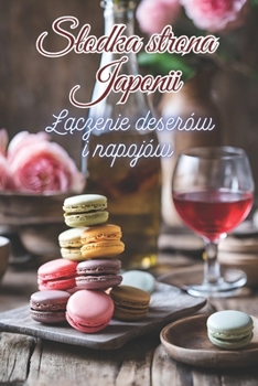 Slodka strona Japonii: Laczenie deserów i napojów - przepisy na miedzynarodowe przysmaki w polaczeniu z tradycyjnymi japonskimi slodyczami dla ... slodyczy i napojów (Polish Edition)