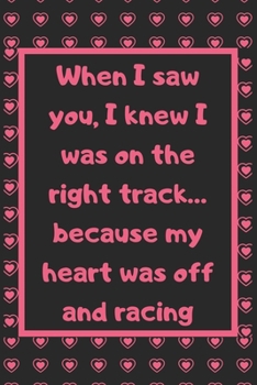 Paperback When I saw you, I knew I was on the right track... because my heart was off and racing: Cute Valentines Notebook for boyfriend, valentines gift for hi Book