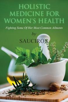 Paperback Holistic Medicine For Women's Health: Fighting Some Of Her Most Common Ailments Book