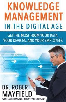 Knowledge Management in the Digital Age: Get the Most from Your Data, Your Devices, and Your Employees