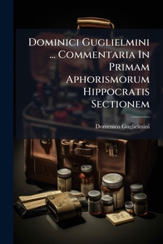 Paperback Dominici Guglielmini ... Commentaria In Primam Aphorismorum Hippocratis Sectionem [Italian] Book