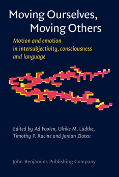 Moving Ourselves, Moving Others: Motion and Emotion in Intersubjectivity, Consciousness and Language - Book #6 of the Consciousness & Emotion Book