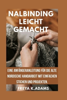 NALBINDING LEICHT GEMACHT: Eine Anfängeranleitung für die alte nordische Handarbeit mit einfachen Stichen und Projekten. (German Edition)