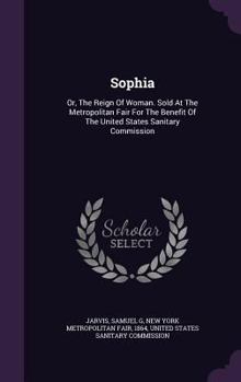 Hardcover Sophia: Or, The Reign Of Woman. Sold At The Metropolitan Fair For The Benefit Of The United States Sanitary Commission Book