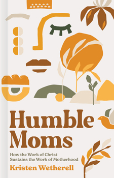 Hardcover Humble Moms: How the Work of Christ Sustains the Work of Motherhood Book