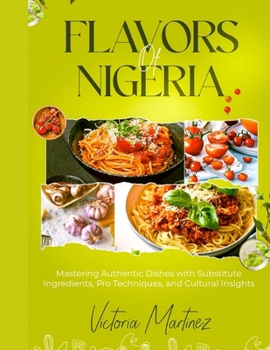 Paperback Flavors of Nigeria: Mastering Authentic Dishes with Substitute Ingredients, Pro Techniques, and Cultural Insights. Book