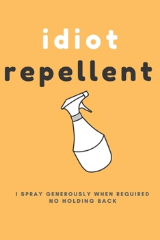 Idiot Repellent, I Spray Generously When Required; 6x9 Lined Blank Funny Notebook, 120 Pages, Sarcastic Joke, Humor Journal, Original Gag Gift For Any Occasion.