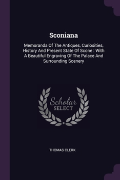 Paperback Sconiana: Memoranda Of The Antiques, Curiosities, History And Present State Of Scone: With A Beautiful Engraving Of The Palace A Book