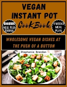 Vegan instant pot cookbook: WHOLESOME VEGAN DISHES AT THE PUSH OF A BUTTON