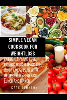 Paperback Simple Vegan Cookbook for Weight Loss: Eat healthy and lose excess weight using this 21- Day Meal Plan with Recipes for Breakfast, Lunch and Dinner Book