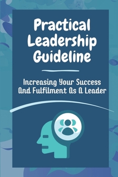 Paperback Practical Leadership Guideline: Increasing Your Success And Fulfilment As A Leader: Guide For Leadership Insights Book
