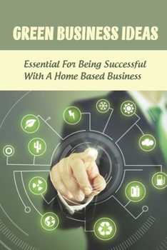 Paperback Green Business Ideas: Essential For Being Successful With A Home Based Business: Advice On Choosing A Business And How To Get Started Book