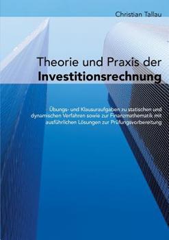 Paperback Theorie und Praxis der Investitionsrechnung: Übungs- und Klausuraufgaben zu statischen und dynamischen Verfahren sowie zur Finanzmathematik mit ausfüh [German] Book
